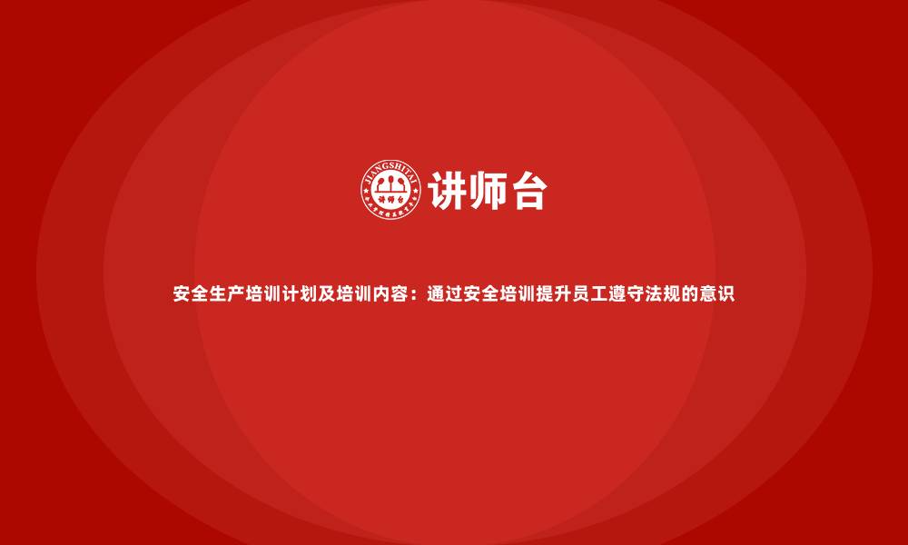 文章安全生产培训计划及培训内容：通过安全培训提升员工遵守法规的意识的缩略图