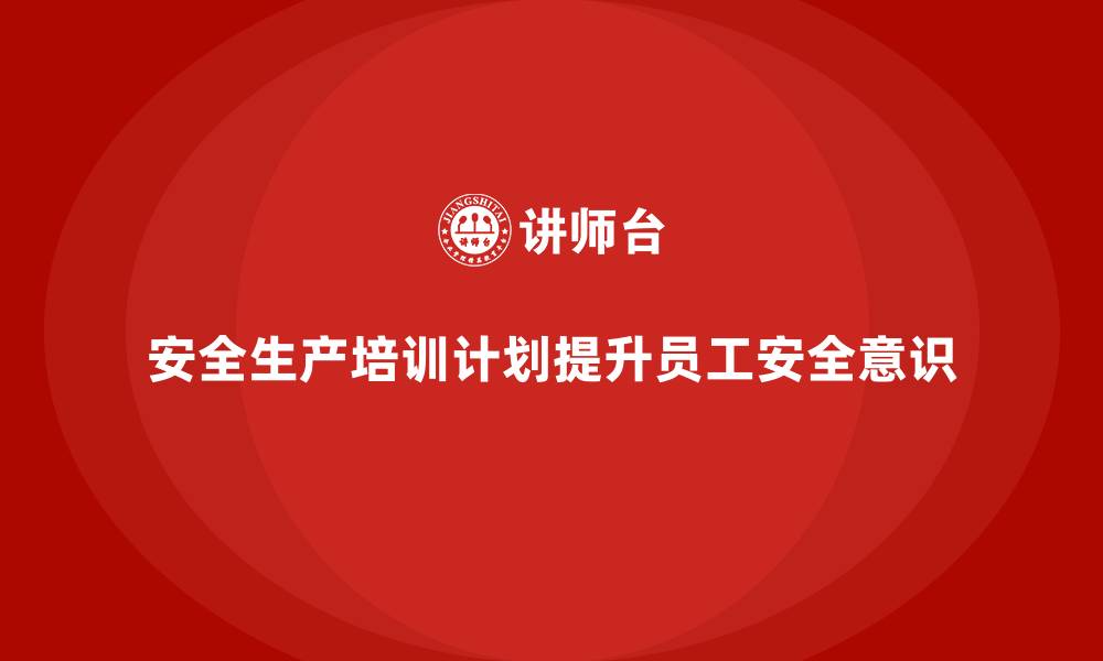 文章安全生产培训计划及培训内容：提高员工对安全生产法规的理解和执行力的缩略图