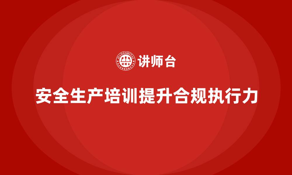 文章安全生产培训计划及培训内容：如何通过培训提升员工的合规执行力的缩略图