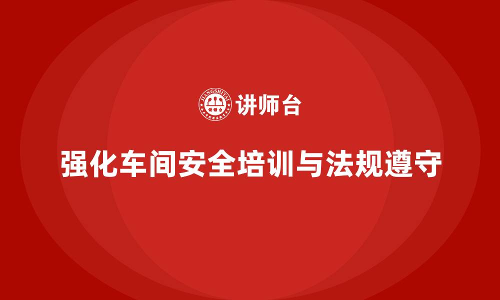 文章车间生产安全培训内容：加强员工对安全法规的理解与遵守的缩略图