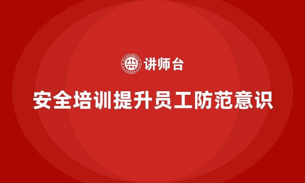 文章车间生产安全培训内容：如何通过培训增强员工的安全防范意识的缩略图