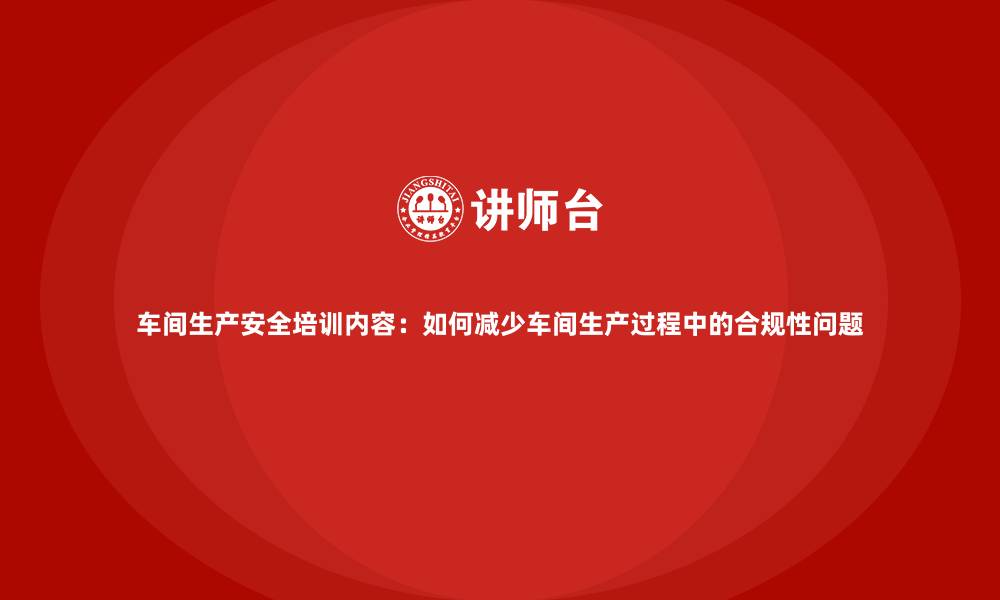 文章车间生产安全培训内容：如何减少车间生产过程中的合规性问题的缩略图