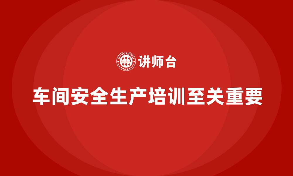 文章车间生产安全培训内容：帮助员工了解车间生产的安全要求与法规的缩略图