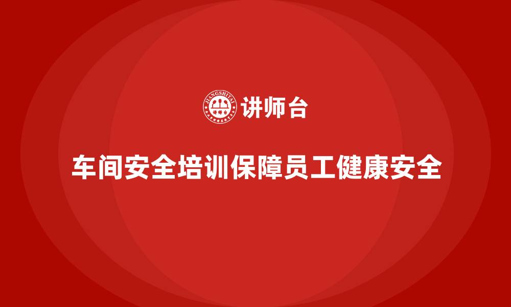 车间安全培训保障员工健康安全