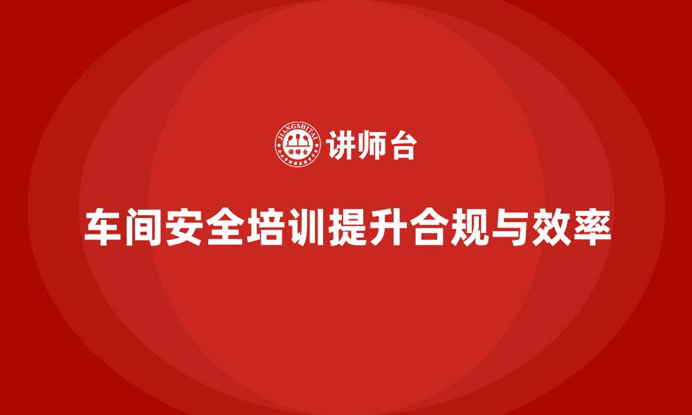 文章车间生产安全培训内容：如何通过培训提高车间生产中的合规性的缩略图