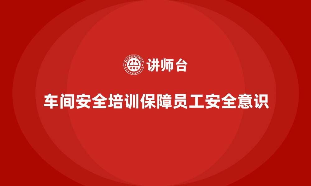 文章车间生产安全培训内容：确保车间员工掌握安全生产中的法律规定的缩略图