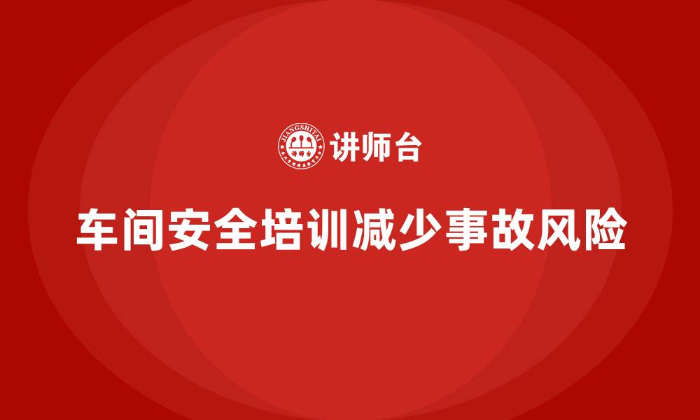 文章车间生产安全培训内容：加强车间生产安全培训，减少法律合规问题的缩略图