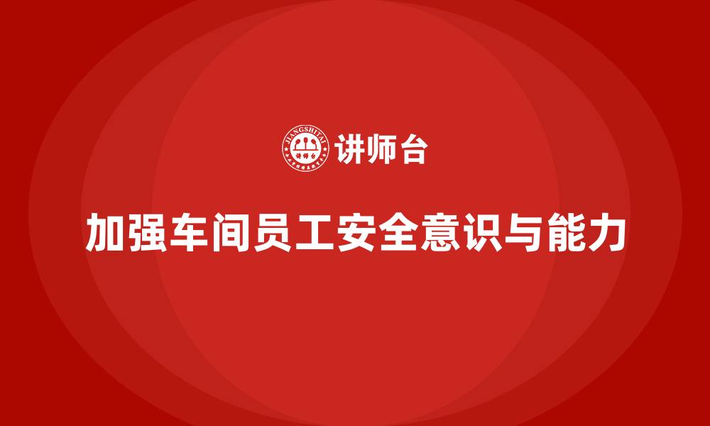 文章车间生产安全培训内容：加强车间员工安全操作意识和能力的缩略图