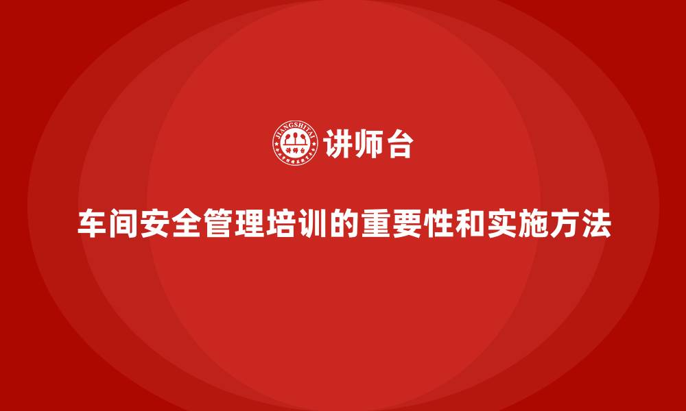 文章车间生产安全培训内容：通过合规培训提升车间生产安全管理的缩略图