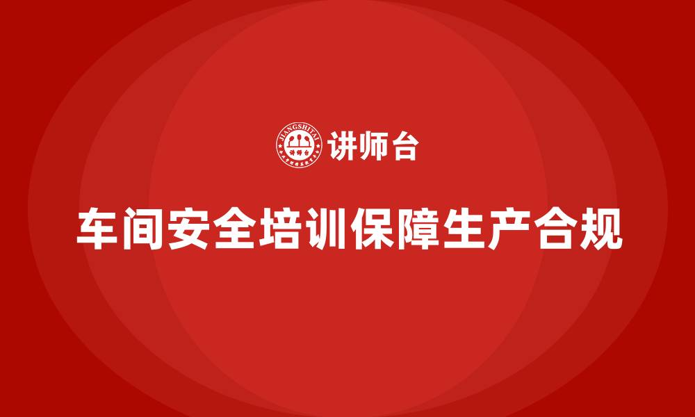 车间安全培训保障生产合规