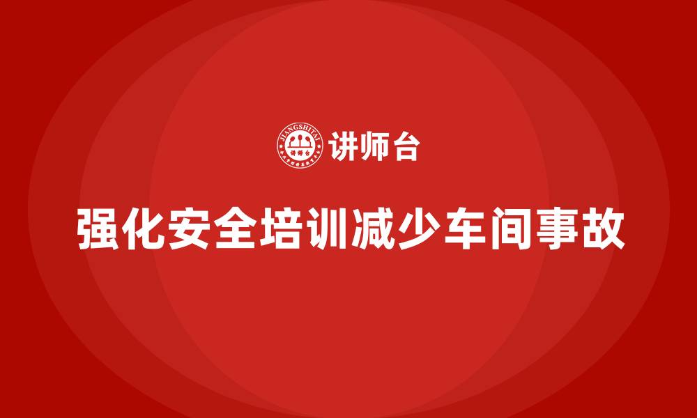 文章生产车间安全培训内容：强化员工安全意识，减少车间事故发生的缩略图