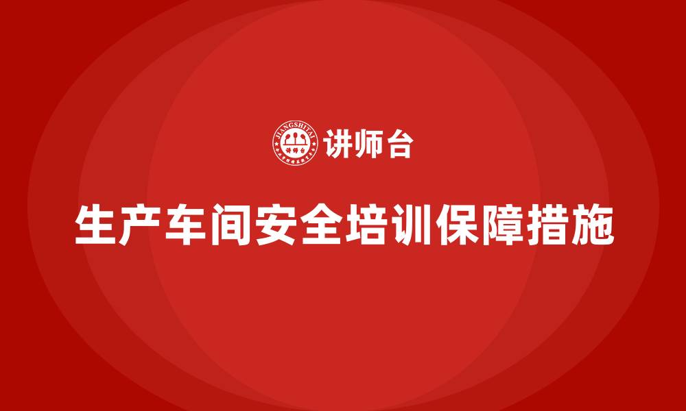 生产车间安全培训保障措施