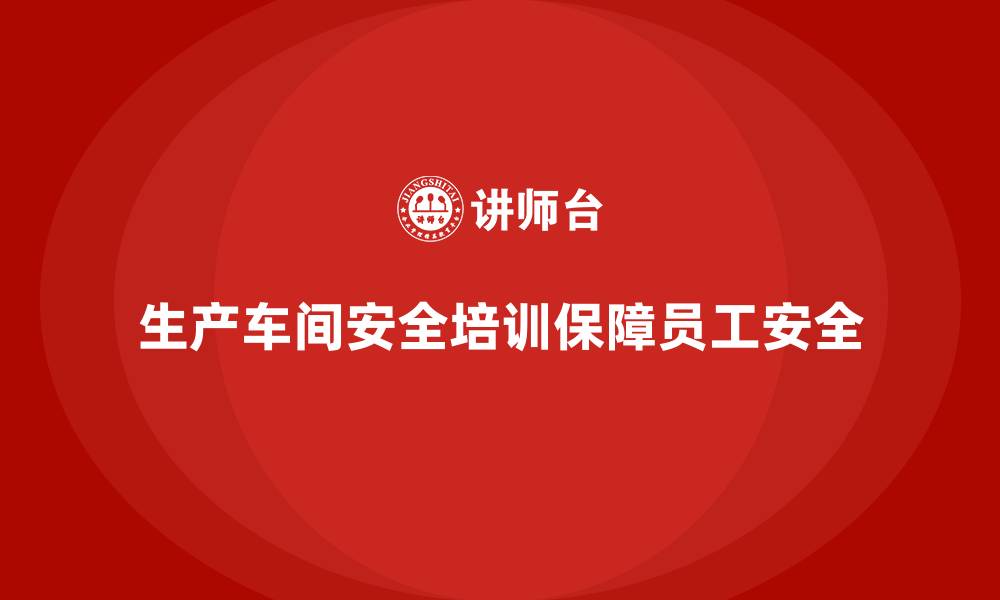 文章生产车间安全培训内容：确保员工理解车间操作的法律法规要求的缩略图