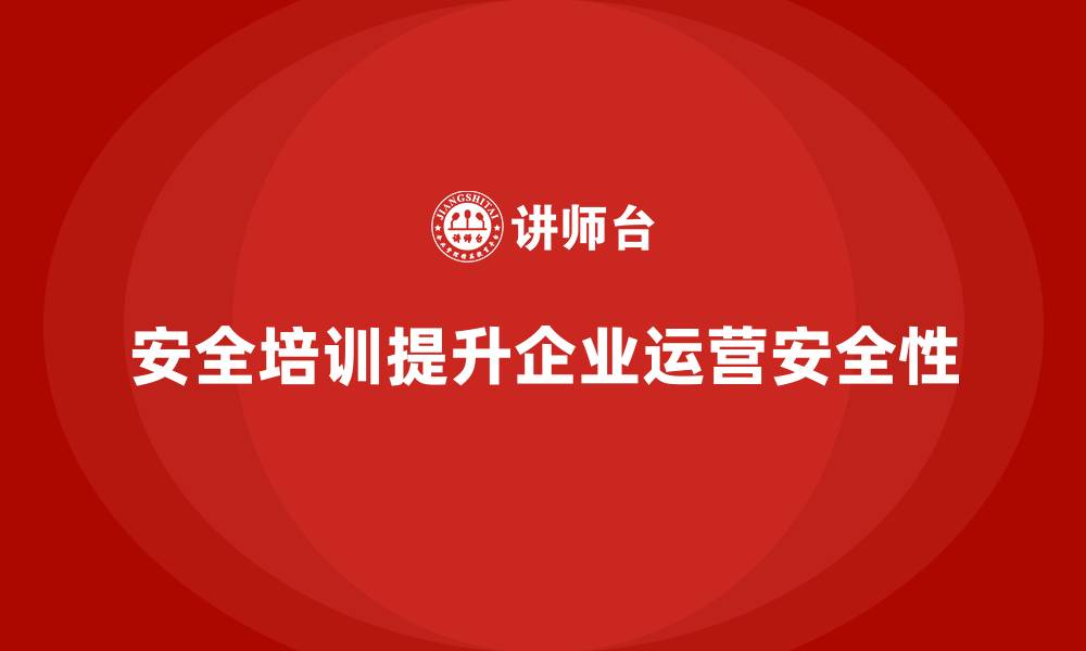 安全培训提升企业运营安全性