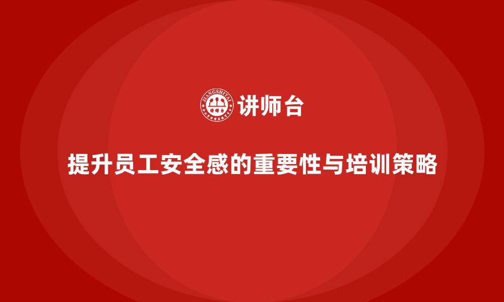 文章通过员工安全培训提升员工安全感的缩略图