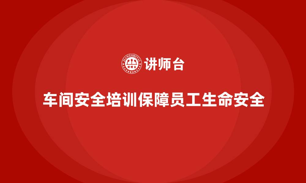 文章车间生产安全培训内容：通过培训确保车间员工遵守安全法规的缩略图