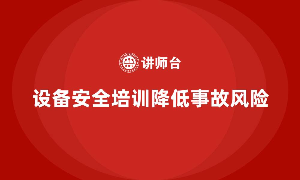 文章企业如何借助设备安全培训减少事故率的缩略图