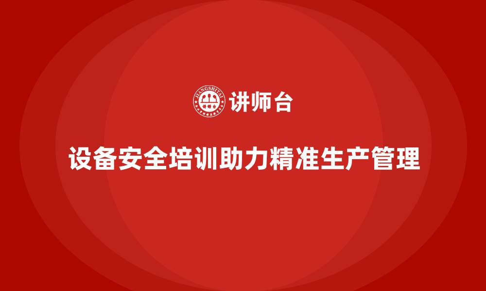 文章设备安全培训助力企业实现精准生产管理的缩略图