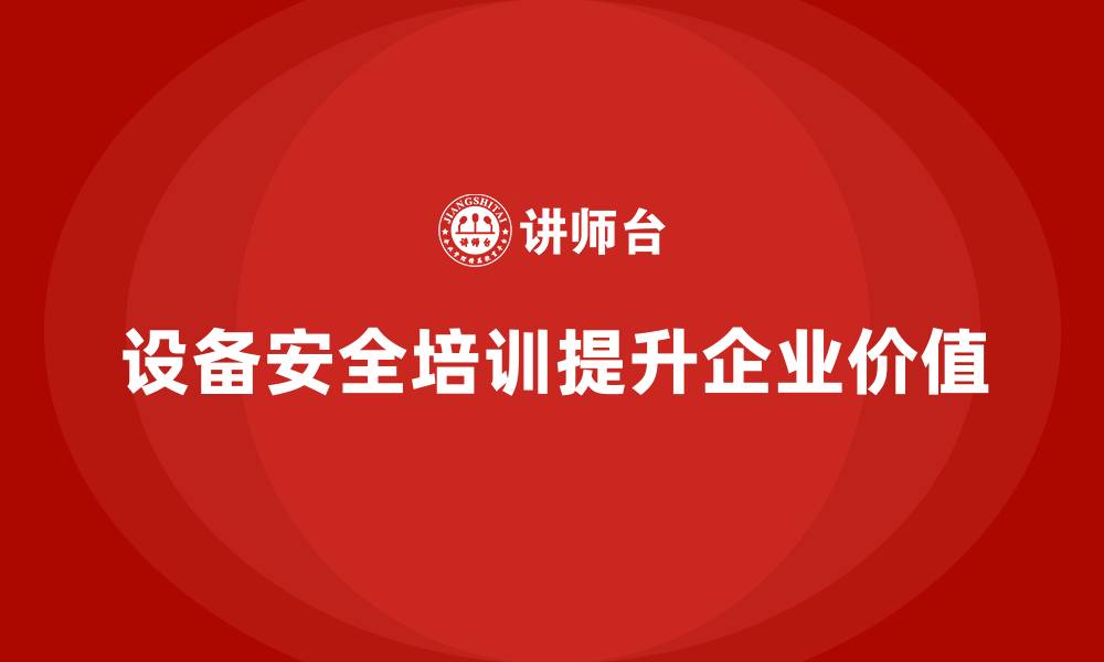文章企业投资设备安全培训的多重优势的缩略图