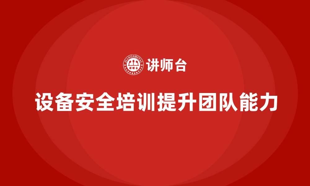 文章企业如何通过设备安全培训强化团队能力的缩略图