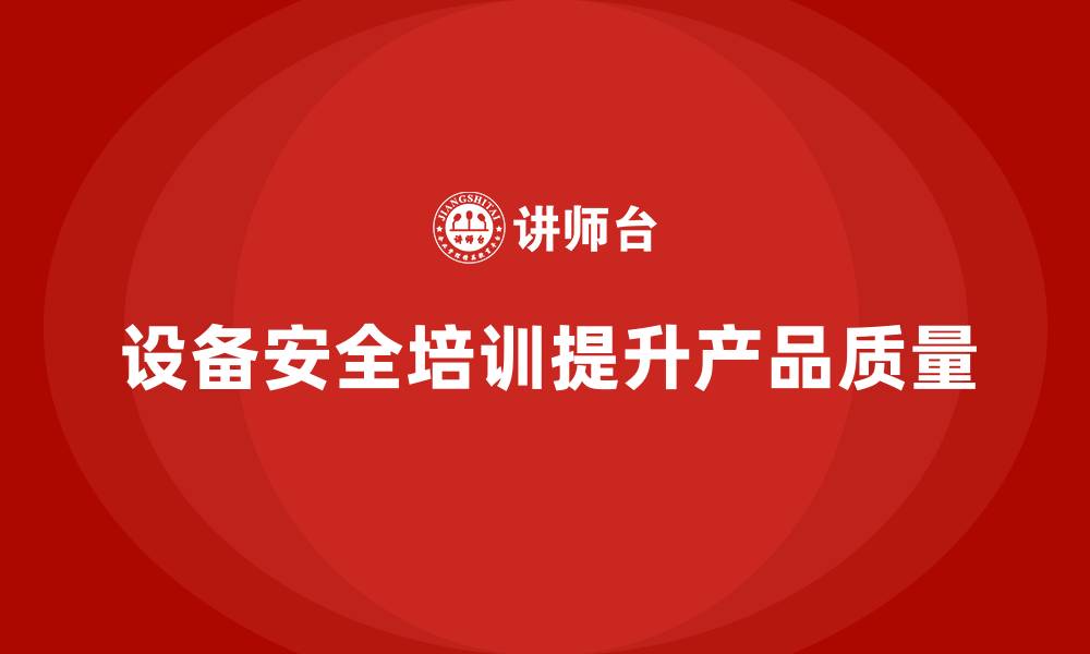 文章企业如何借助设备安全培训提高产品质量的缩略图