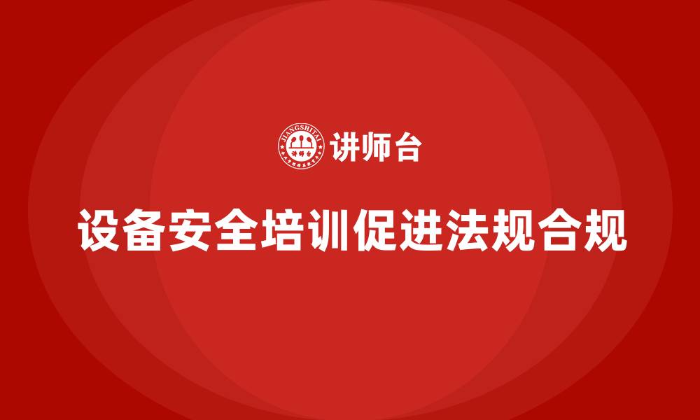 文章设备安全培训对法规合规的深远影响的缩略图