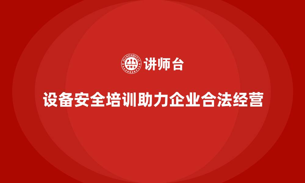 文章设备安全培训如何助力企业合法经营？的缩略图