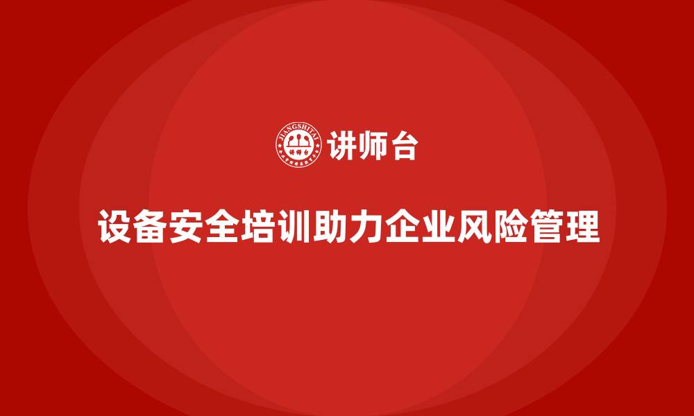 文章设备安全培训助企业规避因违规引发的诉讼的缩略图
