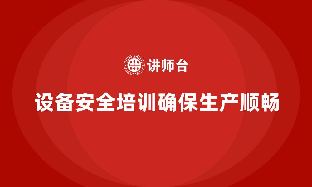 文章设备安全培训如何避免生产停工带来的损失的缩略图