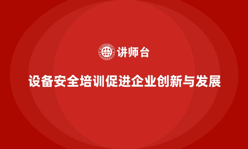 设备安全培训促进企业创新与发展