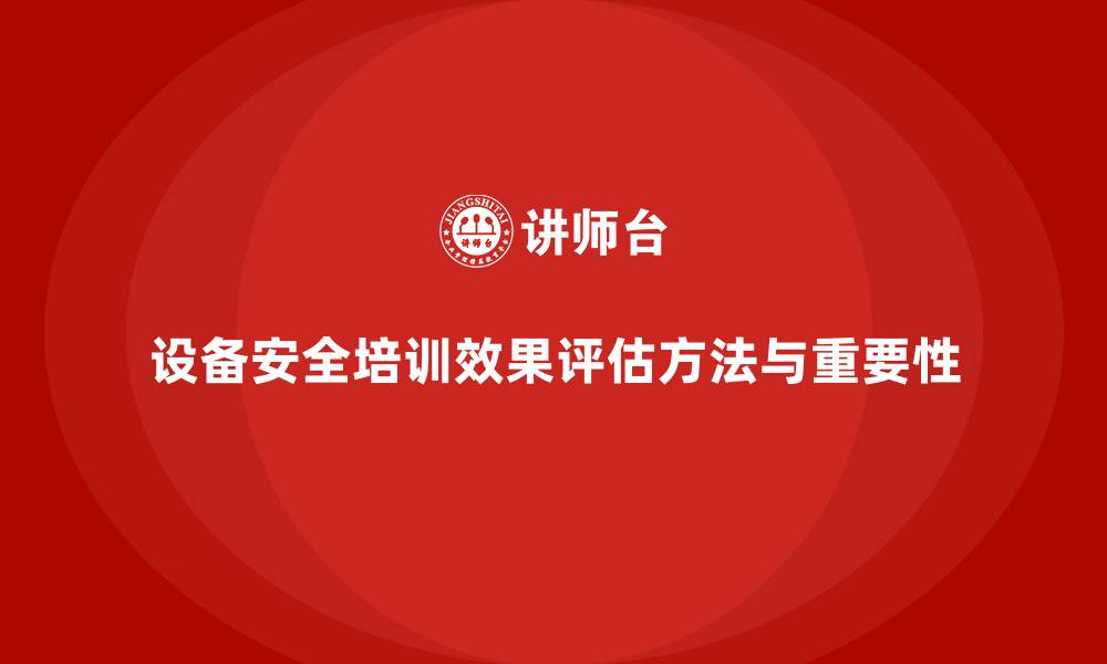 设备安全培训效果评估方法与重要性