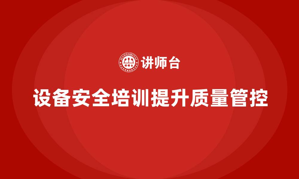 文章企业设备安全培训如何提高质量管控能力的缩略图