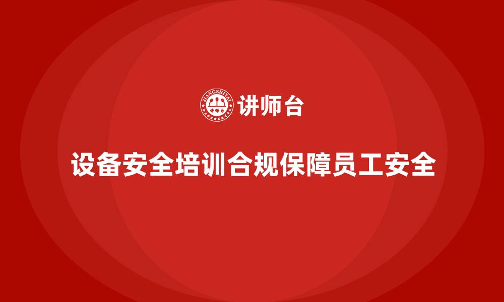 设备安全培训合规保障员工安全