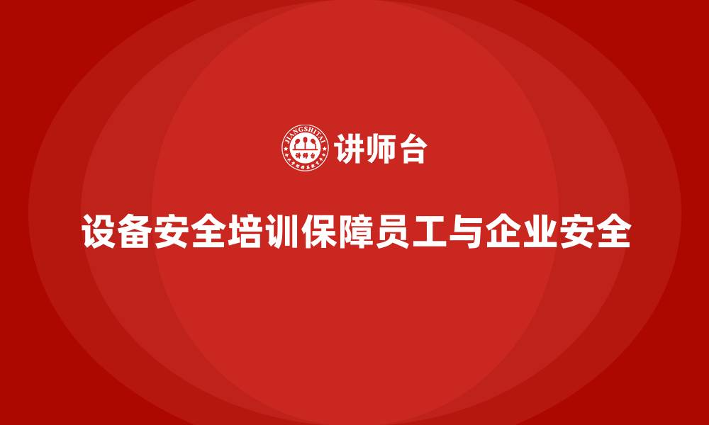 设备安全培训保障员工与企业安全