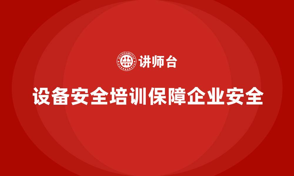 设备安全培训保障企业安全