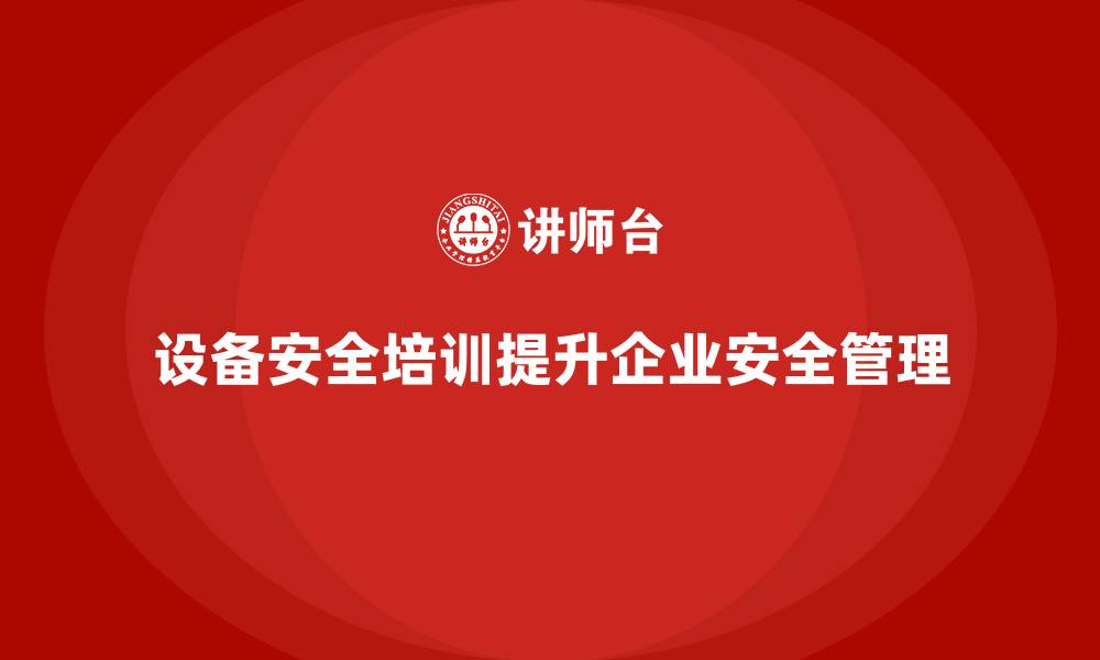 设备安全培训提升企业安全管理