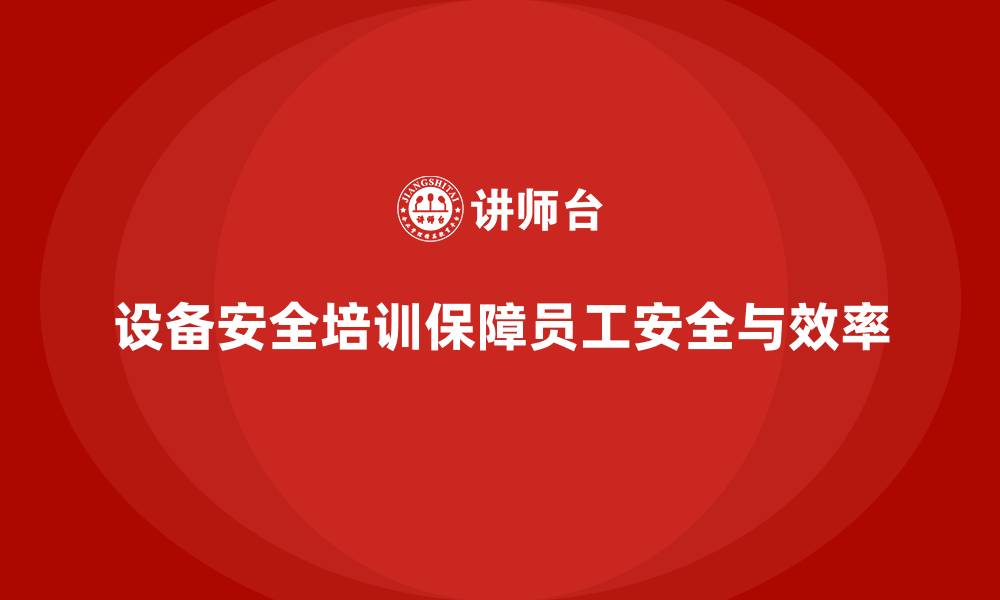 设备安全培训保障员工安全与效率