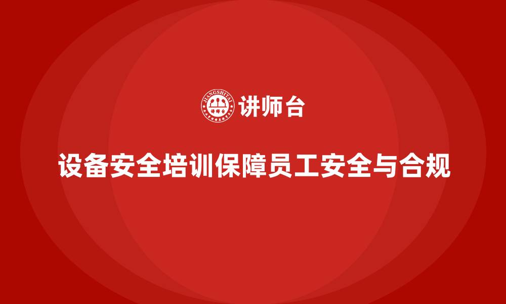 设备安全培训保障员工安全与合规