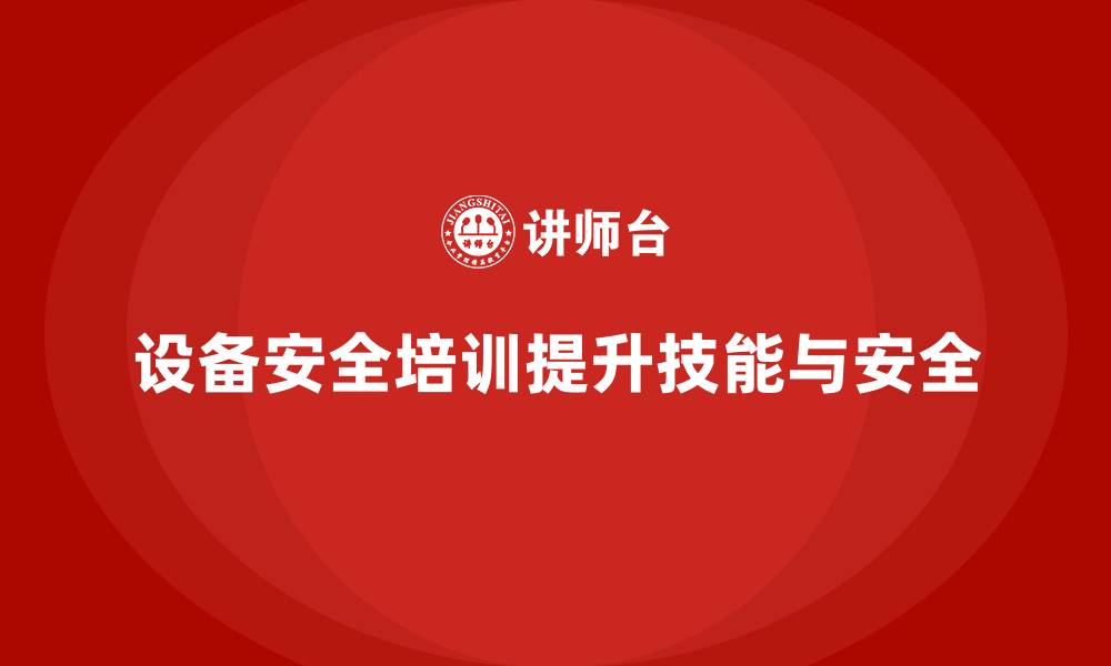 设备安全培训提升技能与安全