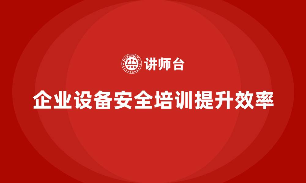 文章企业设备安全培训让生产更流畅稳定的缩略图
