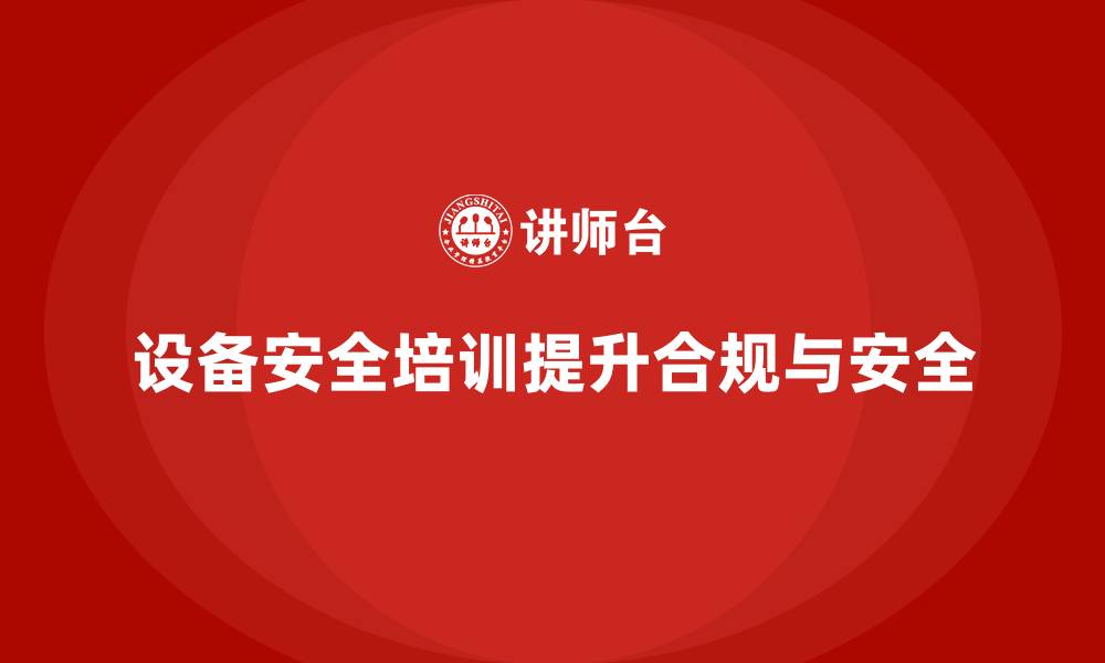 文章企业设备安全培训让法规合规更简单高效的缩略图