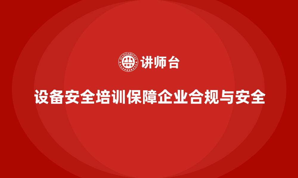 设备安全培训保障企业合规与安全