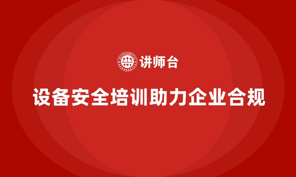 文章设备安全培训是企业达成合规目标的重要步骤的缩略图