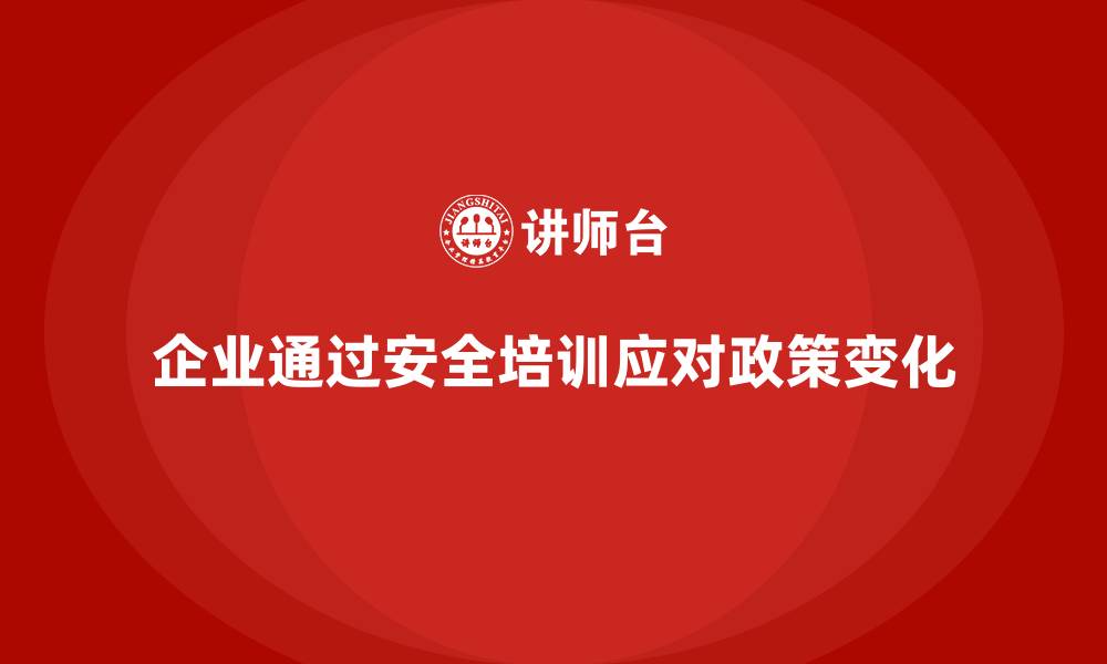 企业通过安全培训应对政策变化
