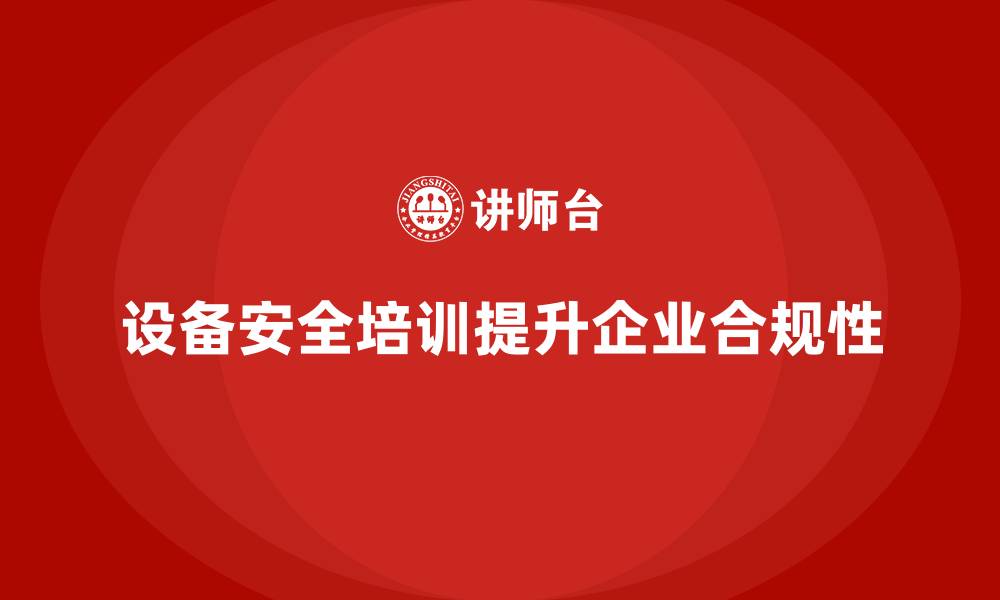 设备安全培训提升企业合规性