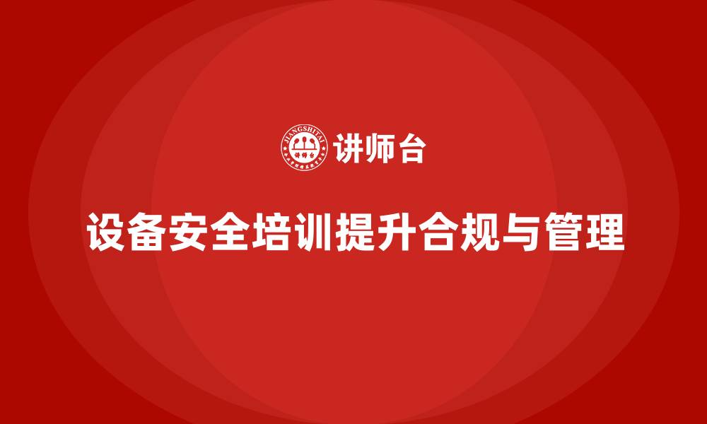 设备安全培训提升合规与管理