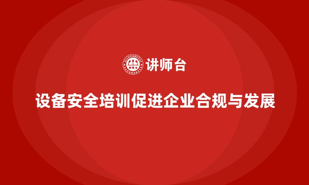 文章设备安全培训对企业合法运营的长期价值的缩略图