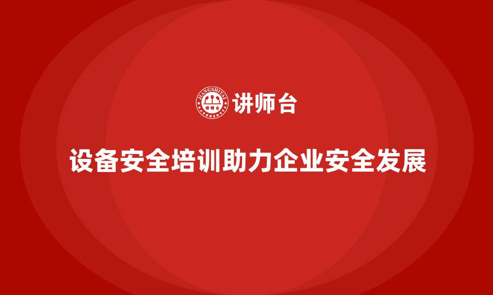 文章企业如何借助设备安全培训实现零违规目标的缩略图