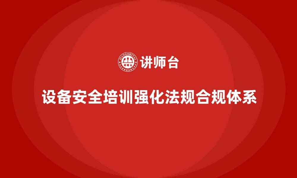 文章企业如何通过设备安全培训强化法规合规体系的缩略图