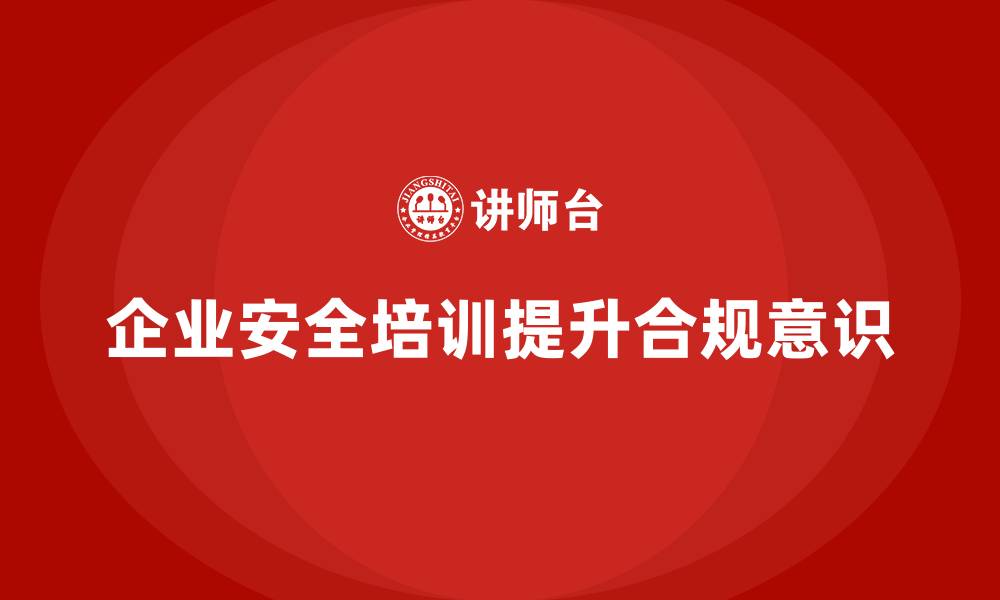 企业安全培训提升合规意识